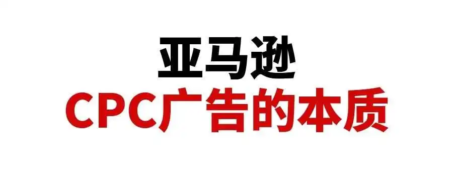 干货分享!理解亚马逊CPC广告的本质,从本质优化广告投入产出