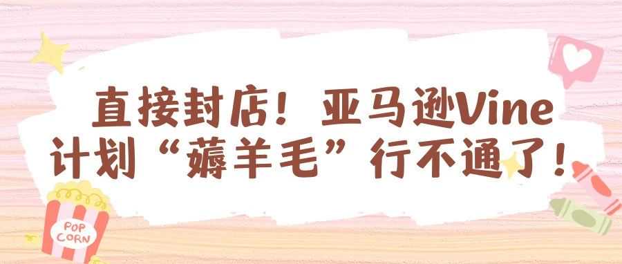 直接封店！亚马逊Vine计划“薅羊毛”行不通了！