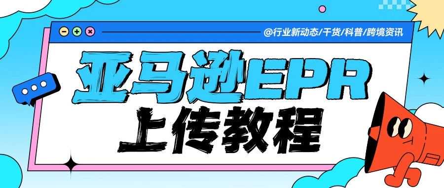 紧急提醒：欧盟电池法8月生效！超详细的亚马逊 EPR 注册及上传指南来啦！