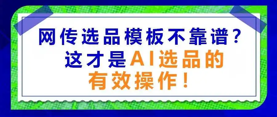 用网传的“AI选品指令模板”却选了一堆垃圾产品?这才是AI选品的有效操作!