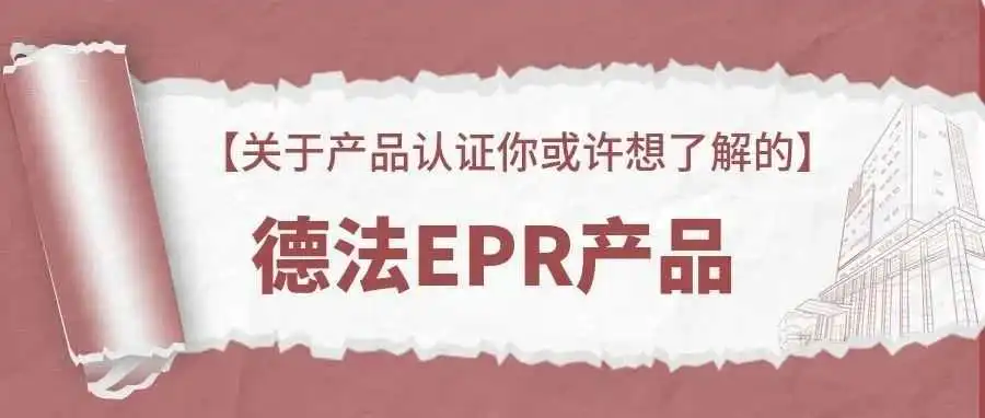 【关于产品认证你或许想了解的】 德法EPR产品