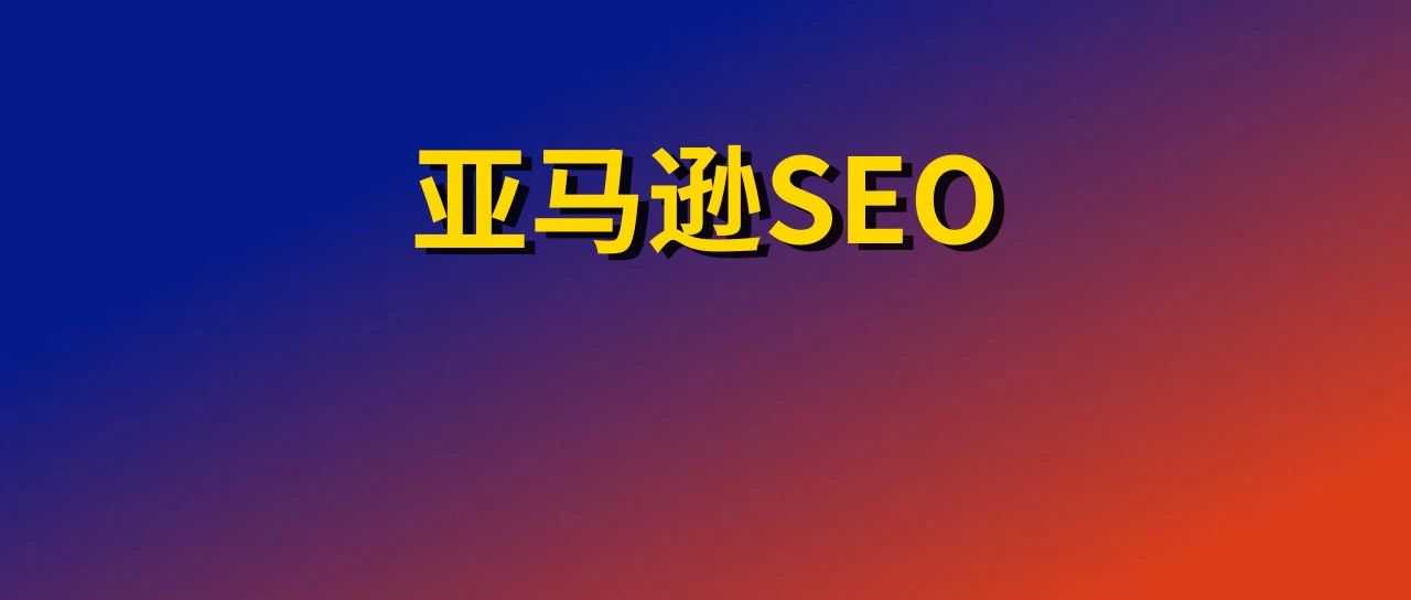 三分钟搞定亚马逊SEO优化全攻略！