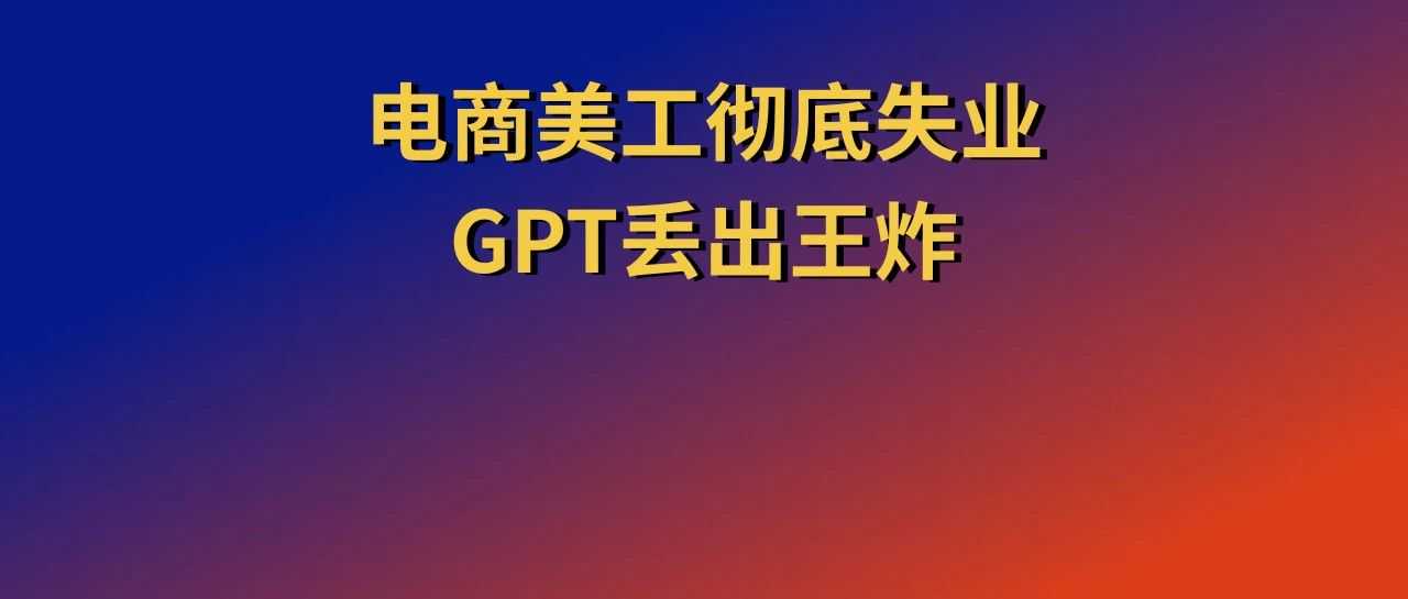 电商美工彻底失业，GPT丢出王炸
