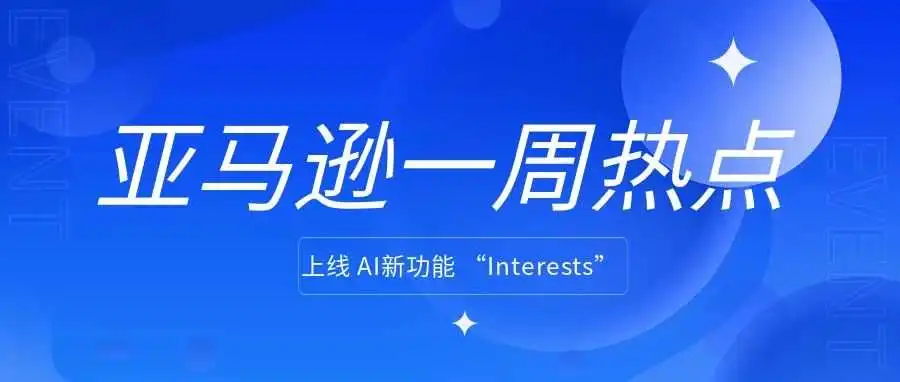 亚马逊又推出AI新功能;2024年亚马逊查获并处理了超过1500万件假货