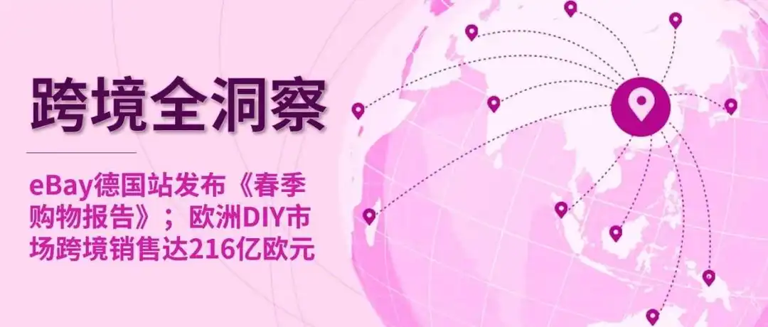 eBay德国站发布《春季购物报告》;欧洲DIY市场跨境销售达216亿欧元