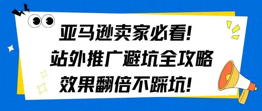 亚马逊卖家必看!站外推广避坑全攻略,效果翻倍不踩坑!
