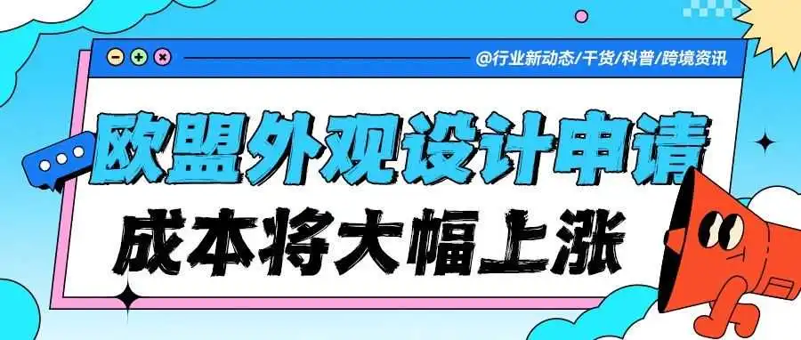 紧急预警！欧盟外观设计官费大调整：注册成本即将大幅上涨！