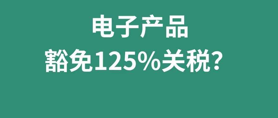 这些电子产品豁免125%关税！4月第3周物流怎么发？（附豁免清单表）