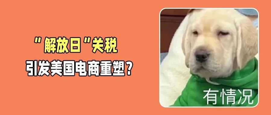 “解放日”关税冲击美国电商，行业面临“重置时刻”考验！