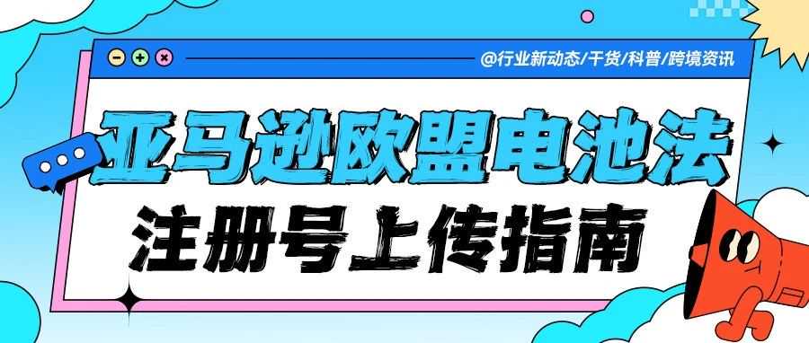 亚马逊欧盟电池法EPR上传全攻略！手把手教你避坑，避免商品被强制下架！