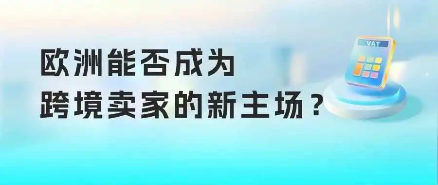 关税暴击,跨境卖家转道欧洲,新蓝海还是新“围城”?