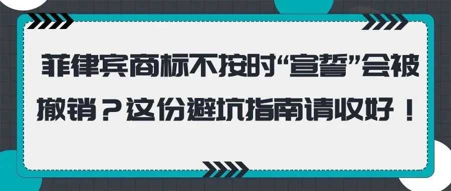 菲律宾商标不按时“宣誓”会被撤销?这份避坑指南请收好!