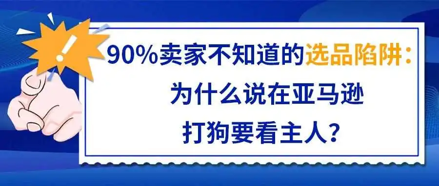 90%卖家不知道的选品陷阱:为什么说在亚马逊打狗要看主人?