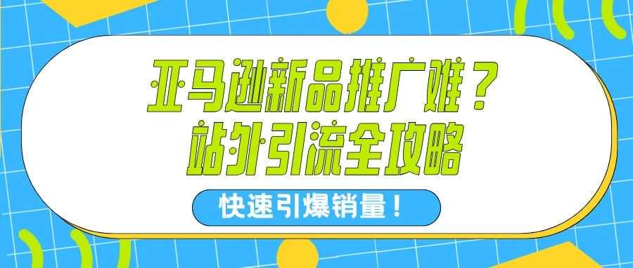 亚马逊新品推广难？站外引流全攻略，快速引爆销量！