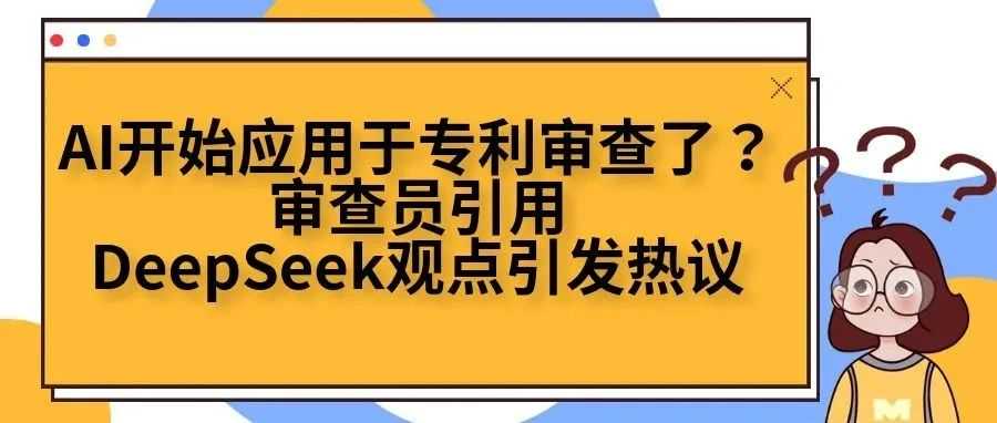 AI开始应用于专利审查了？审查员引用DeepSeek观点引发热议