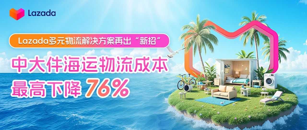 Lazada多元物流解决方案再出“新招”，中大件海运物流成本最高下降76%