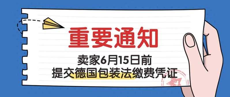 产品下架预警！卖家需在6月15日前提交德国包装法缴费凭证