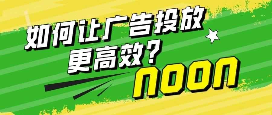 中东noon电商平台-如何让广告投放更高效?