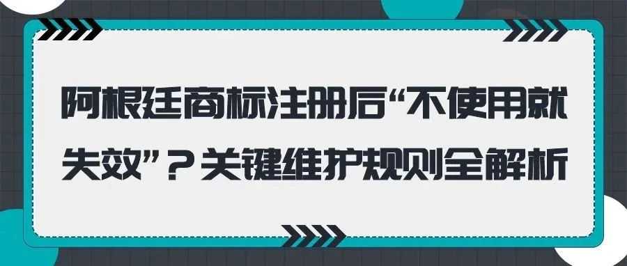 阿根廷商标注册后“不使用就失效”?关键维护规则全解析