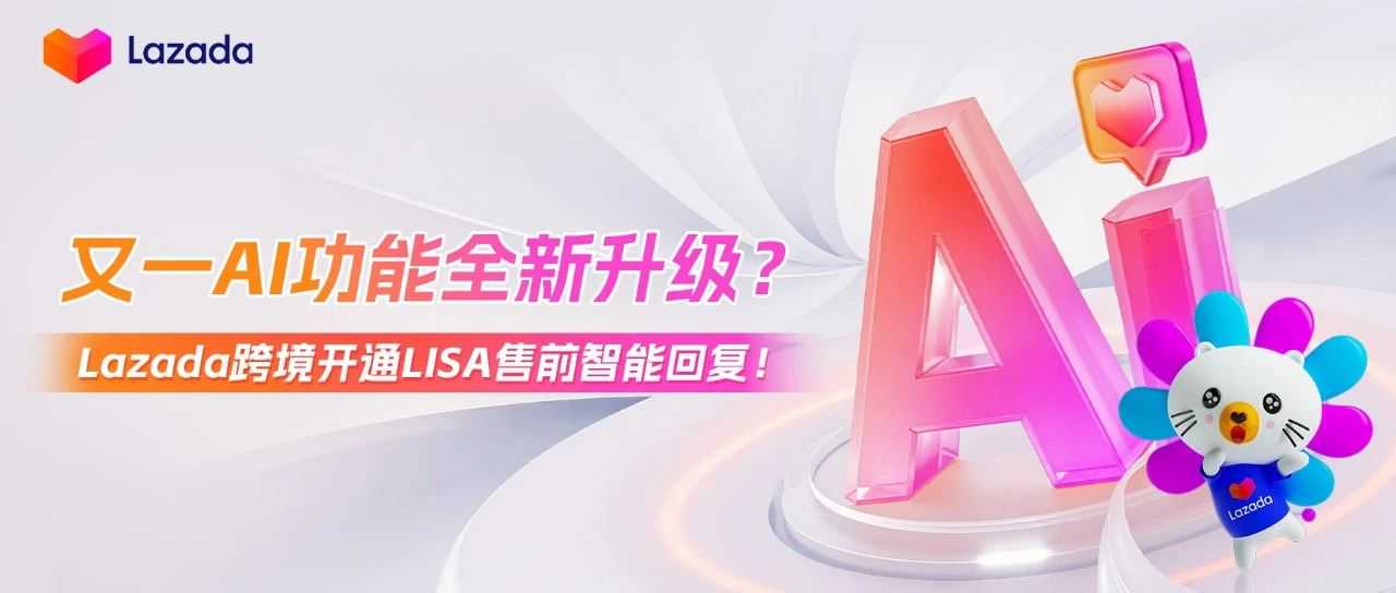 又一AI功能全新升级？Lazada跨境开通LISA售前智能回复！