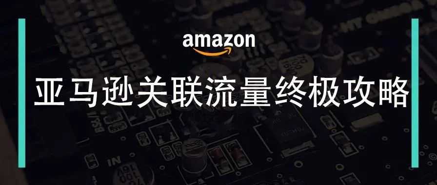 亚马逊关联流量终极攻略:如何用“贴标签”思维抢光竞品订单?