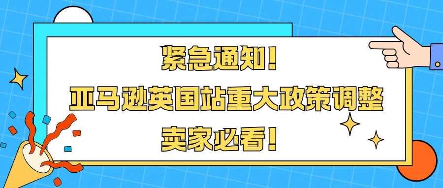 紧急通知！亚马逊英国站重大政策调整，卖家必看！