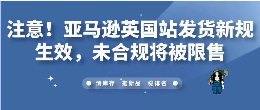 注意!亚马逊英国站发货新规生效,未合规将被限售