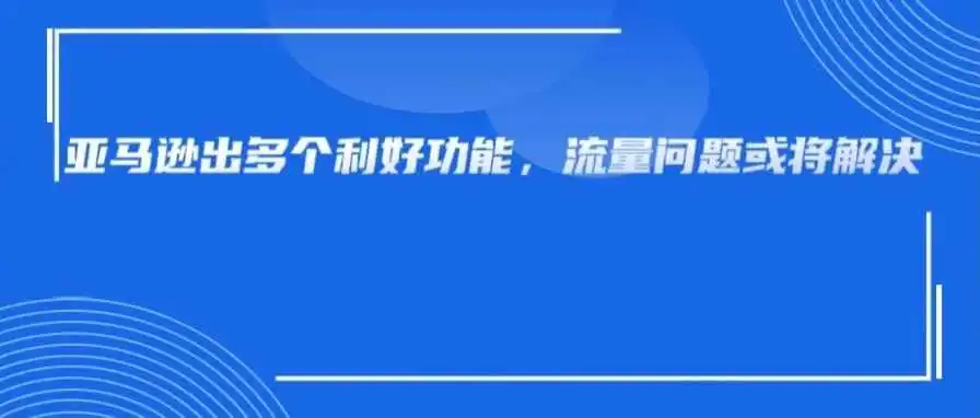 流量有救了!新增流量渠道、低成本广告位,亚马逊新功能好牛