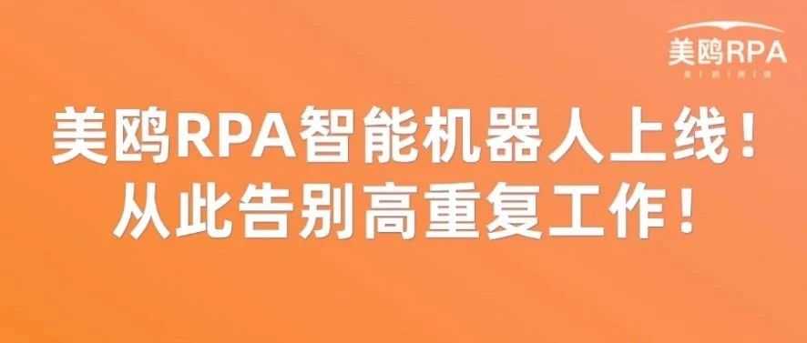 重磅！美鸥RPA智能机器人上线，从此告别高重复工作！