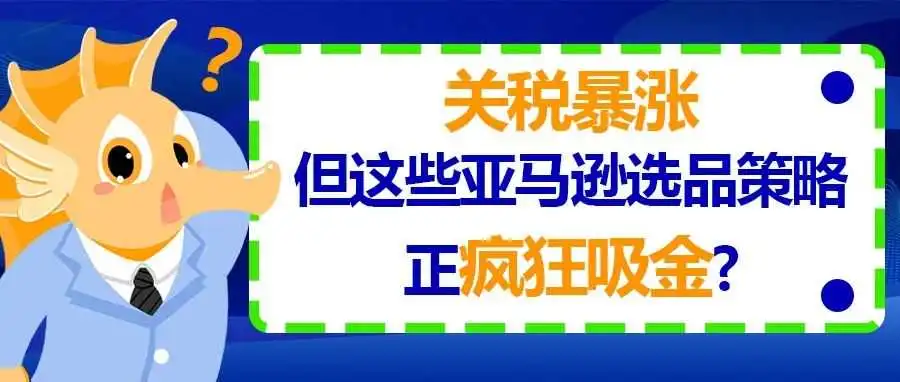关税暴涨,但这些亚马逊选品策略正疯狂吸金?