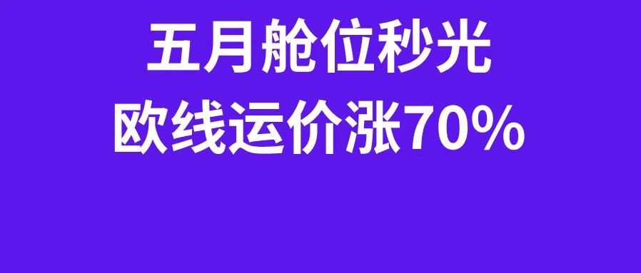 5月舱位秒光！欧线运价涨70%，5月第五周物流怎么发？