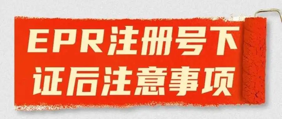 欧盟EPR注册号下证后，您需要注意这些关键事项!