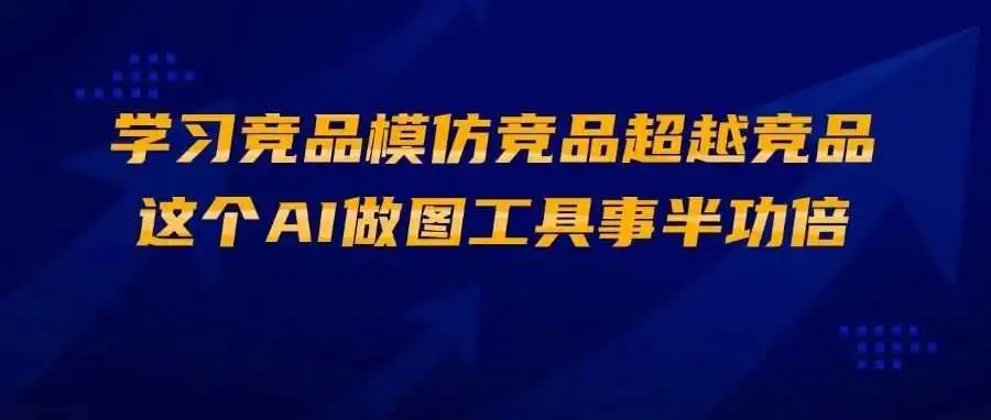 学习竞品模仿竞品超越竞品,这个AI做图工具事半功倍