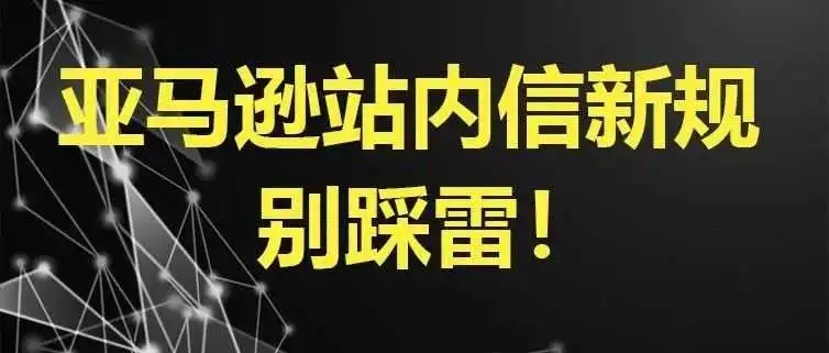亚马逊站内信出新规,别踩这些封号雷区!