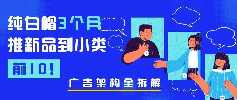 纯白帽 3 个月推新品到小类前 10！广告架构全拆解