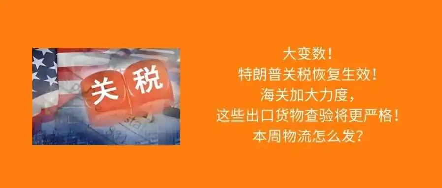反转!特朗普关税政策又恢复了!海关加大力度,这些出口货物查验将更严格;本周物流怎么发?
