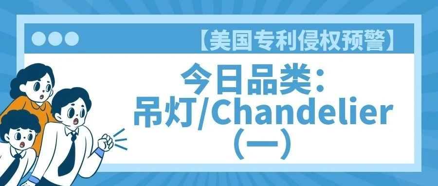【美国专利侵权预警】今日品类：吊灯/Chandelier（一）