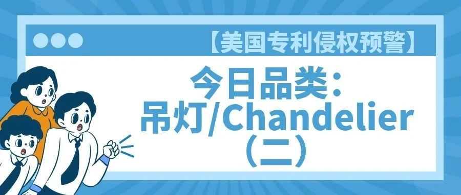 【美国专利侵权预警】今日品类：吊灯/Chandelier（二）