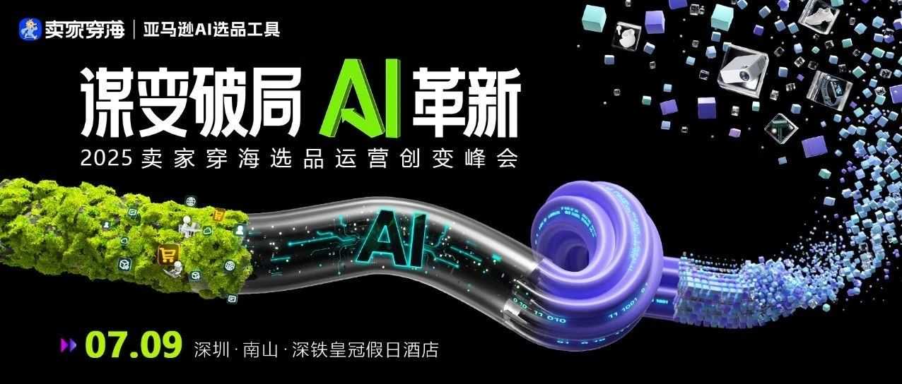 跨境大卖都来了，7月9号深圳大事件！ 谋变破局AI革新选品运营大会