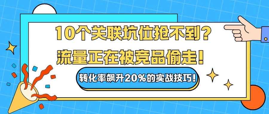 10个关联坑位抢不到？流量正在被竞品偷走！