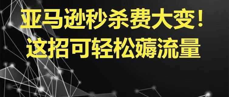 亚马逊秒杀费大变！用这招轻松薅流量！