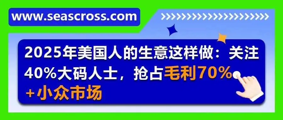 2025年美国人的生意这样做:关注40%大码人士,抢占毛利70%+小众市场
