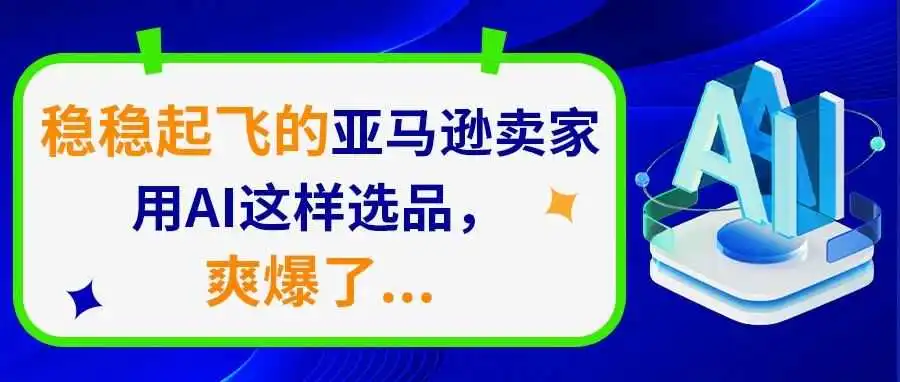 稳稳起飞的亚马逊卖家用AI这样选品,爽爆了...