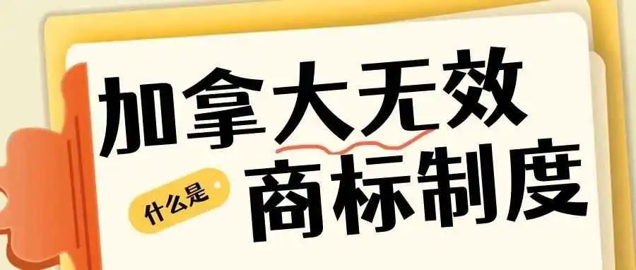 加拿大商标无效程序：守护品牌资产的“金钥匙” ！