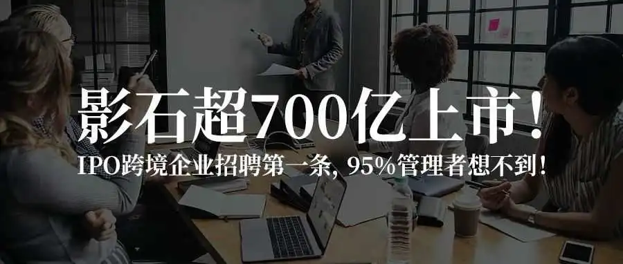 影石超700亿上市！IPO跨境企业招聘第一条，95%管理者想不到！