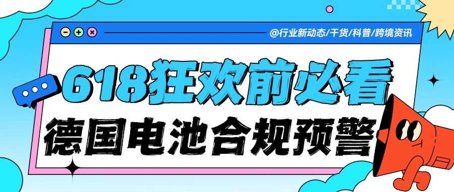 【618 狂欢前必看】德国电池合规警报!爆单别爆雷,小心 618 变身「罚一罚」!