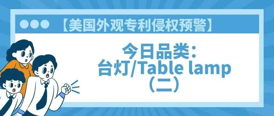 【美国专利侵权预警】今日品类：台灯/Table lamp（二）