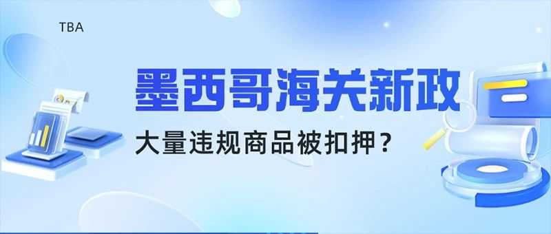 货物大量被扣押!墨西哥海关新政落地