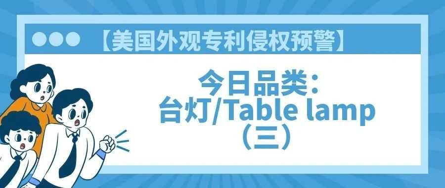 【美国专利侵权预警】今日品类：台灯/Table lamp（三）