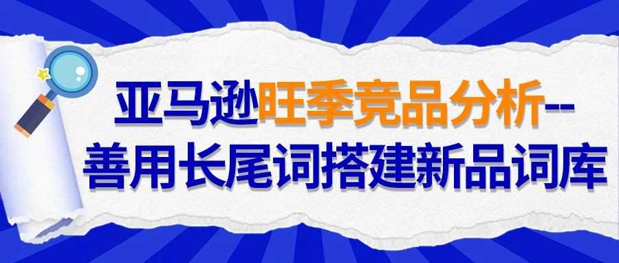 亚马逊旺季竞品分析--善用长尾词搭建新品词库